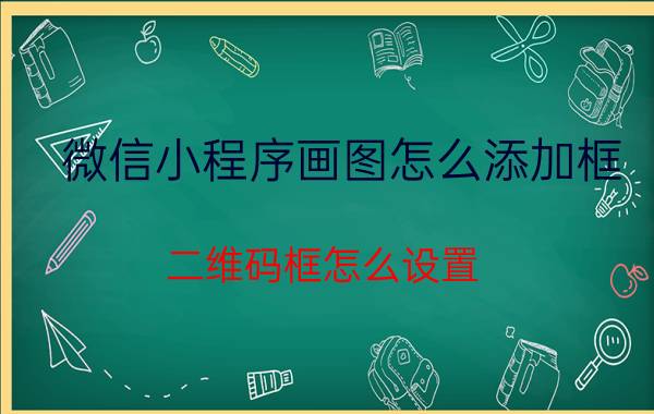 微信小程序画图怎么添加框 二维码框怎么设置？